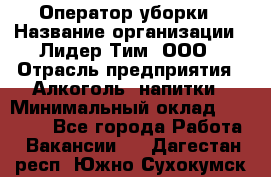 Оператор уборки › Название организации ­ Лидер Тим, ООО › Отрасль предприятия ­ Алкоголь, напитки › Минимальный оклад ­ 28 600 - Все города Работа » Вакансии   . Дагестан респ.,Южно-Сухокумск г.